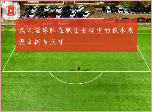 武汉篮球队在联合会杯中的技术表现分析与点评