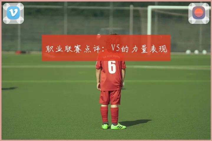 职业联赛点评：V5的力量表现