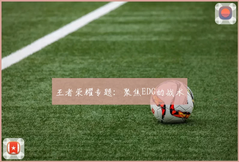 王者荣耀专题：聚焦EDG的战术