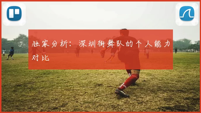 独家分析：深圳街舞队的个人能力对比