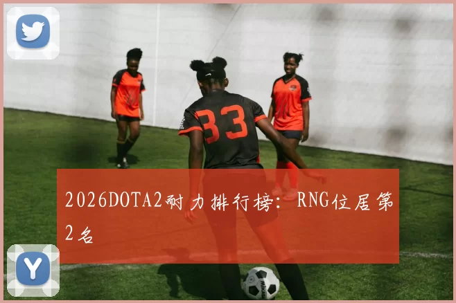 2026DOTA2耐力排行榜：RNG位居第2名