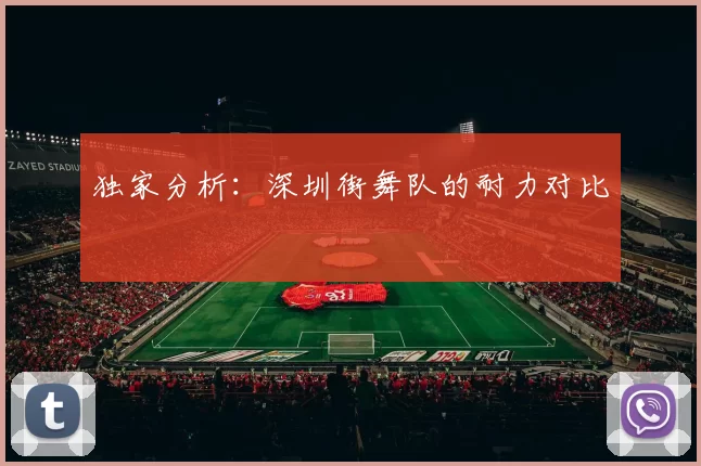 独家分析：深圳街舞队的耐力对比