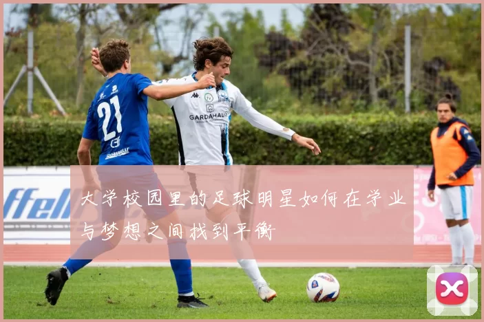 大学校园里的足球明星如何在学业与梦想之间找到平衡