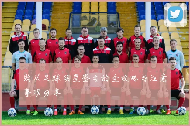购买足球明星签名的全攻略与注意事项分享