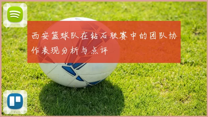 西安篮球队在钻石联赛中的团队协作表现分析与点评