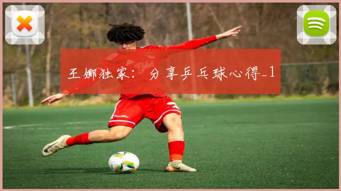 王娜独家：分享乒乓球心得_1