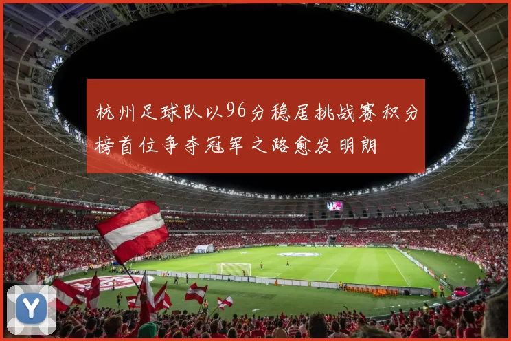杭州足球队以96分稳居挑战赛积分榜首位争夺冠军之路愈发明朗