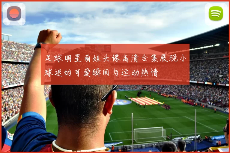 足球明星萌娃头像高清合集展现小球迷的可爱瞬间与运动热情