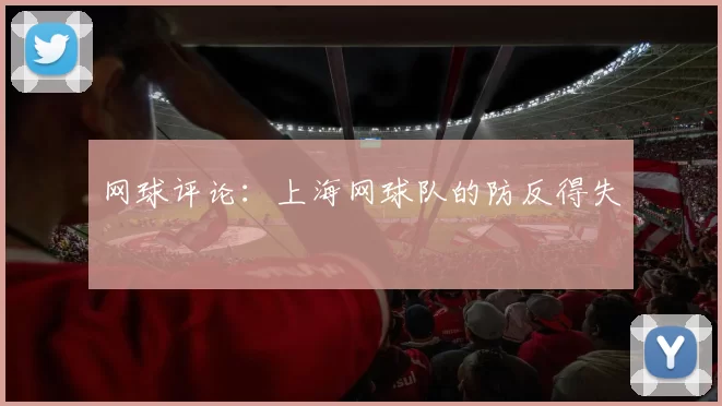 网球评论：上海网球队的防反得失